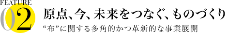 原点、今、未来をつなぐ、ものづくり