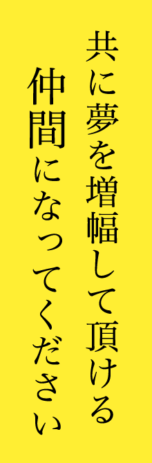 共に夢を増幅して頂ける仲間になってください